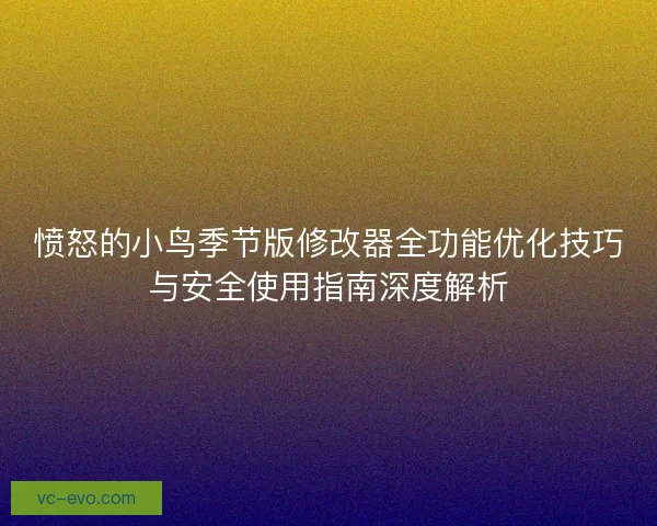愤怒的小鸟季节版修改器全功能优化技巧与安全使用指南深度解析